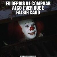 EU DEPOIS DE COMPRAR ALGO E VER QUE É FALSIFICADO