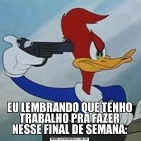 EU LEMBRANDO QUE TENHO TRABALHO PRA FAZER NESSE FINAL DE SEMANA: