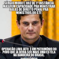 SÉRGIO MORO É JUIZ DE 1ª INSTÂNCIA MAS TEM CAPACIDADE PRA MINISTRAR AULAS DE DIREITO PENAL PRA MINISTROS DO STF.OPERAÇÃO LAVA JATO  É UM PATRIMÔNIO DO POVO QUE JÁ DEVIA SER MAIS UMA ESTELA NA BANDEIRA DO BRASIL.