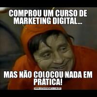 COMPROU UM CURSO DE MARKETING DIGITAL...MAS NÃO COLOCOU NADA EM PRÁTICA!