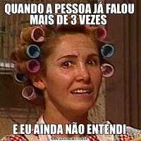 QUANDO A PESSOA JÁ FALOU MAIS DE 3 VEZES E EU AINDA NÃO ENTENDI