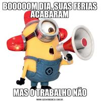 BOOOOOM DIA, SUAS FERIAS ACABARAMMAS O TRABALHO NÃO