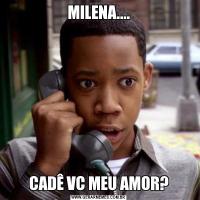 MILENA....CADÊ VC MEU AMOR?