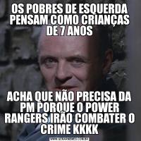 OS POBRES DE ESQUERDA PENSAM COMO CRIANÇAS DE 7 ANOSACHA QUE NÃO PRECISA DA PM PORQUE O POWER RANGERS IRÃO COMBATER O CRIME KKKK