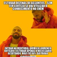 ESTUDAR DEZENAS DE ASSUNTOS,   SEM TER CERTEZA SE VAI UTILIZAR O CONHECIMENTO NO ENEMENTRAR NA MENTORIA: QUÍMICA LOURENCO BOTELHO E ESTUDAR APENAS O NECESSÁRIO, ACERTANDO  MAIS DE 80% DA PROVA