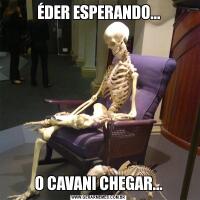 ÉDER ESPERANDO...O CAVANI CHEGAR...