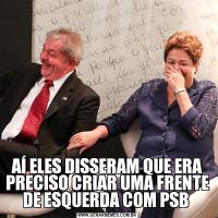 AÍ ELES DISSERAM QUE ERA PRECISO CRIAR UMA FRENTE DE ESQUERDA COM PSB 