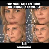 POV: MAGO FAÇA UM SOCIAL DISFARÇADO NA NAVALHAEU: