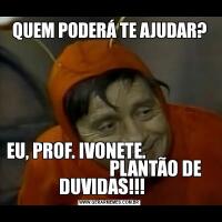 QUEM PODERÁ TE AJUDAR?EU, PROF. IVONETE.                                            PLANTÃO DE DUVIDAS!!!    