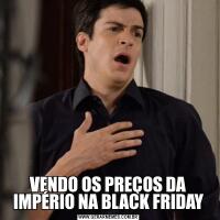 VENDO OS PREÇOS DA IMPÉRIO NA BLACK FRIDAY
