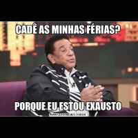 CADÊ AS MINHAS FÉRIAS?PORQUE EU ESTOU EXAUSTO