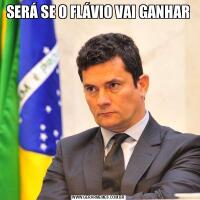 SERÁ SE O FLÁVIO VAI GANHAR 