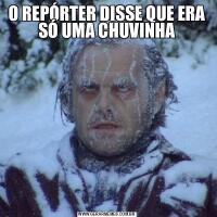 O REPÓRTER DISSE QUE ERA SÓ UMA CHUVINHA