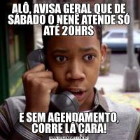 ALÔ, AVISA GERAL QUE DE SÁBADO O NENÊ ATENDE SÓ ATÉ 20HRSE SEM AGENDAMENTO, CORRE LÁ CARA!