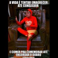 A VIDA É TENTAR EMAGRECER ATÉ CONSEGUIR E COMER PRA COMEMORAR ATÉ ENGORDAR O DOBRO