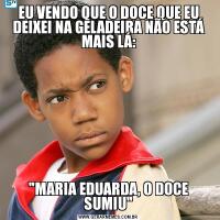 EU VENDO QUE O DOCE QUE EU DEIXEI NA GELADEIRA NÃO ESTÁ MAIS LÁ: