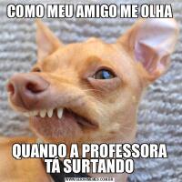 COMO MEU AMIGO ME OLHAQUANDO A PROFESSORA TÁ SURTANDO