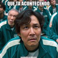 QUE TA ACONTEÇENDO