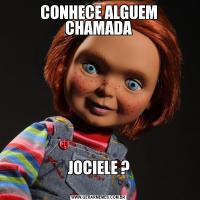 CONHECE ALGUEM CHAMADAJOCIELE ?
