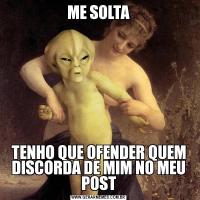 ME SOLTATENHO QUE OFENDER QUEM DISCORDA DE MIM NO MEU POST