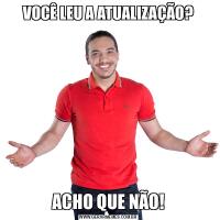 VOCÊ LEU A ATUALIZAÇÃO?ACHO QUE NÃO!