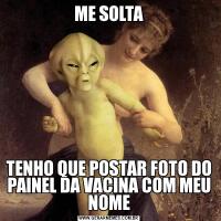 ME SOLTATENHO QUE POSTAR FOTO DO PAINEL DA VACINA COM MEU NOME