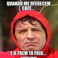 QUANDO ME OFERECEM CAFÉ... E O TREM TÁ FRIO... 