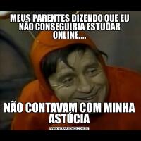 MEUS PARENTES DIZENDO QUE EU NÃO CONSEGUIRIA ESTUDAR ONLINE....NÃO CONTAVAM COM MINHA ASTÚCIA