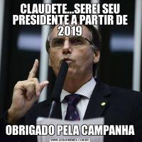 CLAUDETE...SEREI SEU PRESIDENTE A PARTIR DE 2019OBRIGADO PELA CAMPANHA