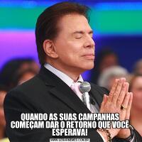 QUANDO AS SUAS CAMPANHAS COMEÇAM DAR O RETORNO QUE VOCÊ ESPERAVA!