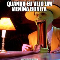 QUANDO EU VEJO UM MENINA BONITA 