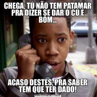 CHEGA, TÚ NÃO TEM PATAMAR PRA DIZER SE DAR O CÚ É BOM...ACASO DESTES, PRA SABER TEM QUE TER DADO!