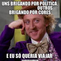 UNS BRIGANDO POR POLÍTICA,                                     OUTROS BRIGANDO POR CORESE EU SÓ QUERIA VIAJAR 