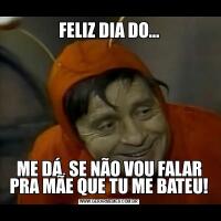 FELIZ DIA DO…ME DÁ, SE NÃO VOU FALAR PRA MÃE QUE TU ME BATEU!