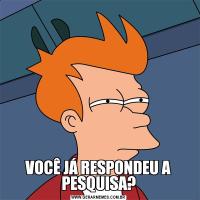 VOCÊ JÁ RESPONDEU A PESQUISA?