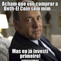 Acham que vão comprar a Beth-El Coin sem mim . . .Mas eu já investi primeiro!