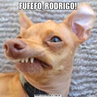 FUFEFO, RODRIGO!