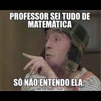 PROFESSOR SEI TUDO DE MATEMÁTICASÓ NÃO ENTENDO ELA. 
