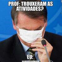 PROF: TROUXERAM AS ATIVIDADES? EU: 