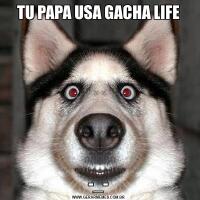 TU PAPA USA GACHA LIFE-_-