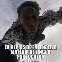 EU DEPOIS DE ENTENDER A MATÉRIA DE LÍNGUA PORTUGUESA