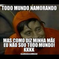 TODO MUNDO NAMORANDO MAS COMO DIZ MINHA MÃE EU NÃO SOU TODO MUNDO! KKKK