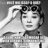 VOCÊ VIU ISSO? O QUÊ?A SUA CHANCE DE MUDAR DE VIDA ATRAVÉS DO MARKETING DIGITAL 