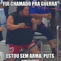 FUI CHAMADO PRA GUERRAESTOU SEM ARMA. PUTS