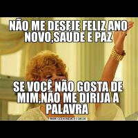 NÃO ME DESEJE FELIZ ANO NOVO,SAÚDE E PAZSE VOCÊ NÃO GOSTA DE MIM,NÃO ME DIRIJA A PALAVRA 