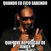 QUANDO EU FICO SABENDOQUE TEVE REPOSIÇÃO DE IGNITE