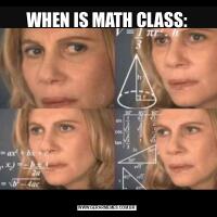 WHEN IS MATH CLASS: