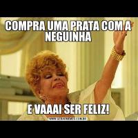 COMPRA UMA PRATA COM A NEGUINHAE VAAAI SER FELIZ!