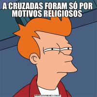 A CRUZADAS FORAM SÓ POR MOTIVOS RELIGIOSOS 