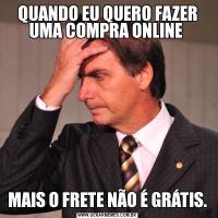 QUANDO EU QUERO FAZER UMA COMPRA ONLINE MAIS O FRETE NÃO É GRÁTIS.